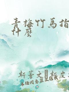 青梅竹马指的是什么