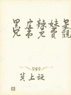 黑皮辣妹是我的兄弟免费观