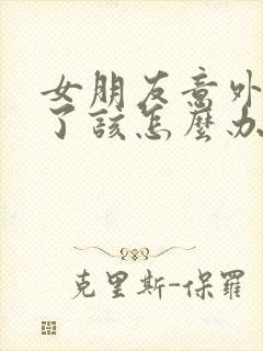 女朋友意外怀孕了该怎么办呢