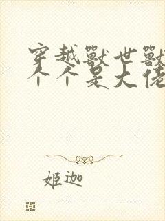 穿越兽世兽夫们个个是大佬,被宠坏了