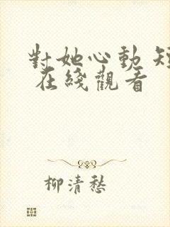 对她心动 短剧 在线观看