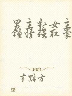 男主对女主一见钟情强取豪夺高干文