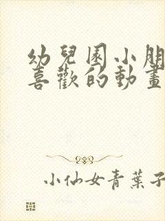 幼儿园小朋友最喜欢的动画片