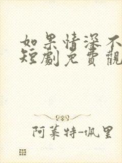 如果情深不可说短剧免费观看全集