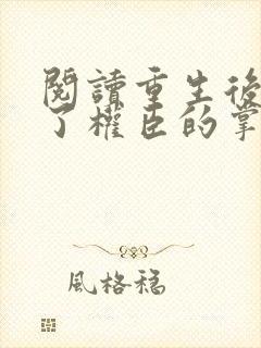 阅读重生后我成了权臣的掌中娇