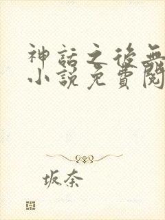 神话之后无弹窗小说免费阅读