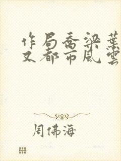 作局乔梁叶心仪又都市风云超前更新