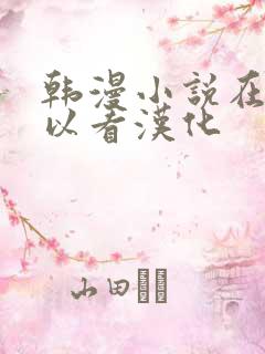 韩漫小说在哪可以看汉化