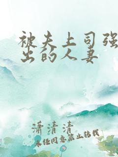 被夫上司强制中出的人妻