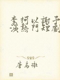 李柯以谢予望主演热门短剧