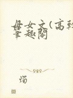母女文(高干)笔趣阁
