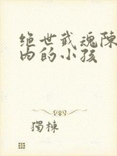 绝世武魂陈枫体内的小孩