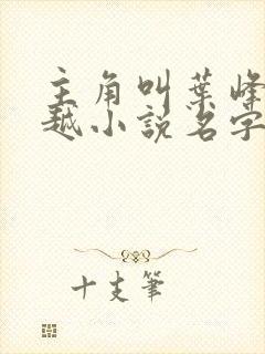 主角叫叶峰的穿越小说名字