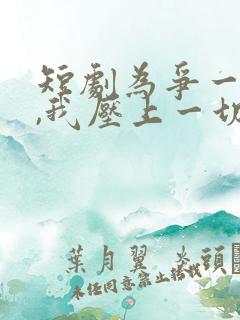 短剧为争一口气,我压上一切在线观看