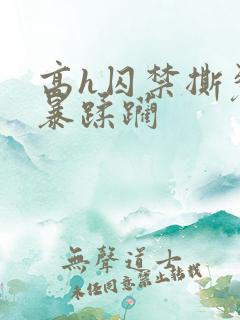 高h囚禁撕裂粗暴蹂躏