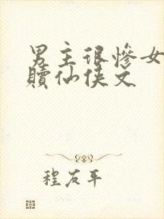 男主很惨女主救赎仙侠文