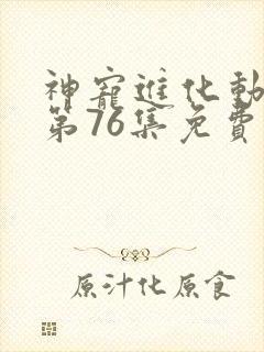 神宠进化动态漫第76集免费观看