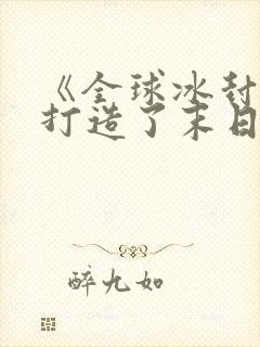 《全球冰封:我打造了末日安全屋》