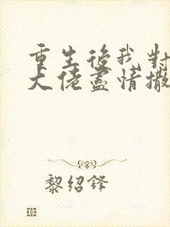 重生后我对偏执大佬尽情撒娇