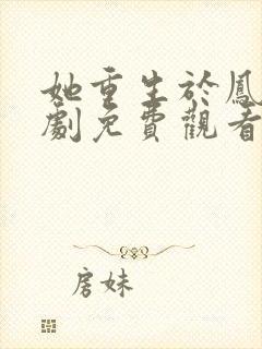 她重生于凤位短剧免费观看