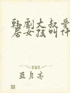 韩剧大叔爱上邻居女孩叫什么