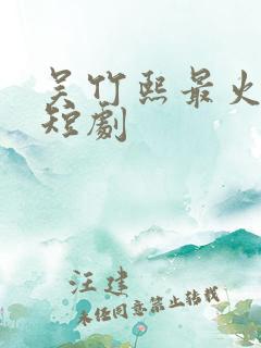 吴竹熙最火十部短剧