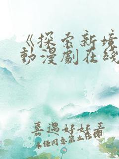 《探索新境界》动漫剧在线观看