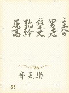 原耽双男主小说高干文老公是警察