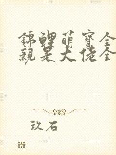 锦鲤萌宝全能娘亲是大佬全文免费阅读