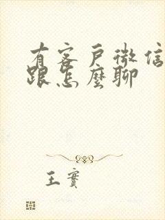 有客户微信怎么跟怎么聊