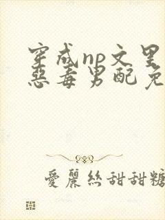 穿成np文里的恶毒男配免费阅读