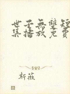世子无双短剧全集播放免费观看