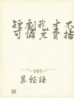 短剧我才不是小可怜免费播放全集