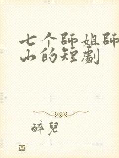七个师姐师弟下山的短剧