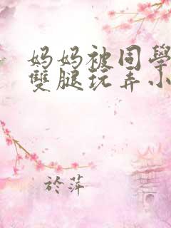 妈妈被同学扒开双腿玩弄小说