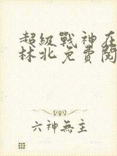 超级战神在都市林北免费阅完整版