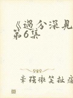 《过分深见君》第6集