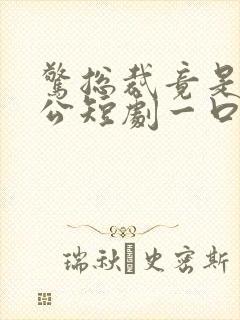 惊总裁竟是我老公短剧一口气看完