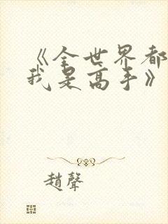 《全世界都以为我是高手》短剧全集结局