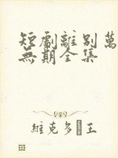 短剧离别万里遥无期全集