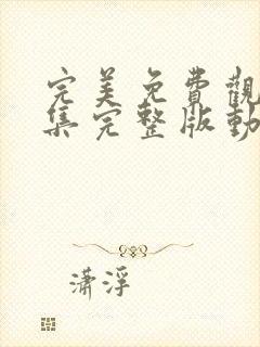 完美免费观看全集完整版动漫高清