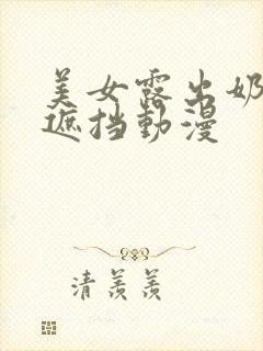 美女露出奶头无遮挡动漫