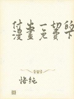 付出一切的男人漫画免费下拉式