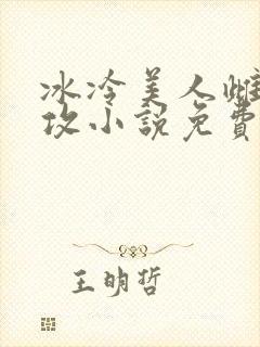 冰冷美人雌堕丑攻小说免费阅读