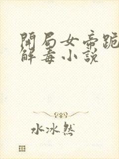 开局女帝跪求我解毒小说