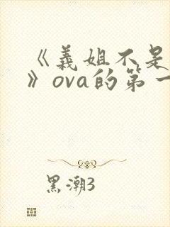 《义姐不是良妈》ova的第一集在线观