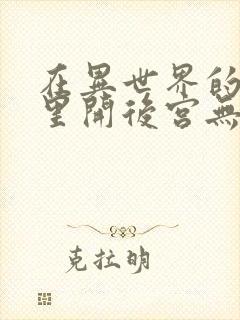 在异世界的迷宫里开后宫无弹窗