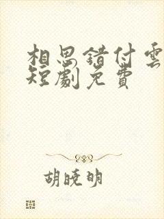 相思错付云与月短剧免费