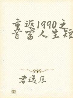 重返1990之首富人生短剧免费观看
