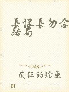 长恨长勿念短剧结局